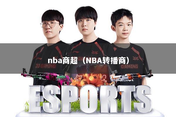 nba商超(NBA转播商)