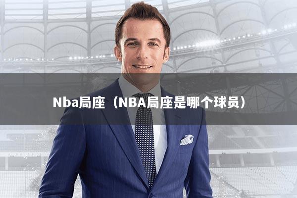 Nba局座(NBA局座是哪个球员)