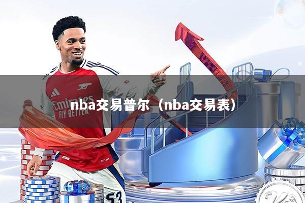 nba交易普尔(nba交易表)