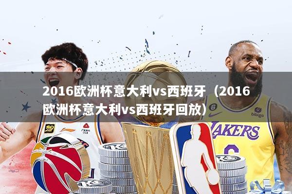 2016欧洲杯意大利vs西班牙（2016欧洲杯意大利vs西班牙回放）