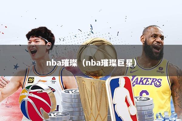 nba璀璨（nba璀璨巨星）