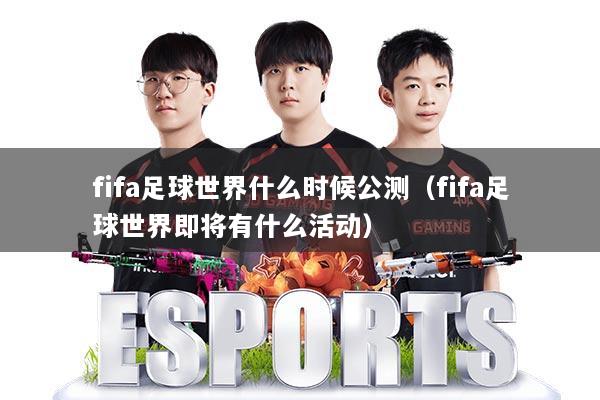fifa足球世界什么时候公测（fifa足球世界即将有什么活动）