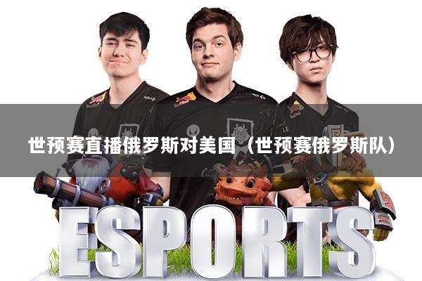 世预赛直播俄罗斯对美国（世预赛俄罗斯队）