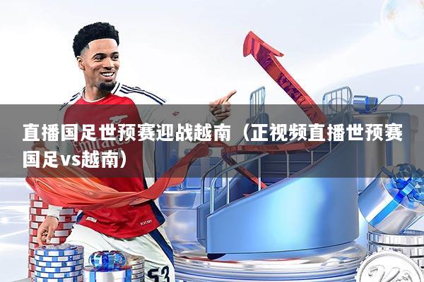 直播国足世预赛迎战越南（正视频直播世预赛国足vs越南）