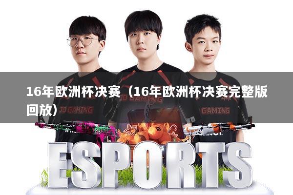 16年欧洲杯决赛（16年欧洲杯决赛完整版回放）