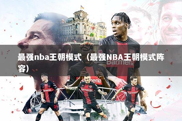 最强nba王朝模式（最强NBA王朝模式阵容）