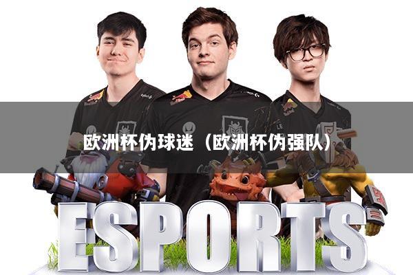 欧洲杯伪球迷（欧洲杯伪强队）