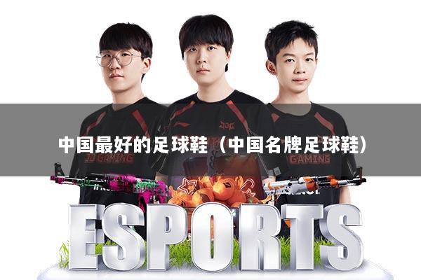 中国最好的足球鞋（中国名牌足球鞋）